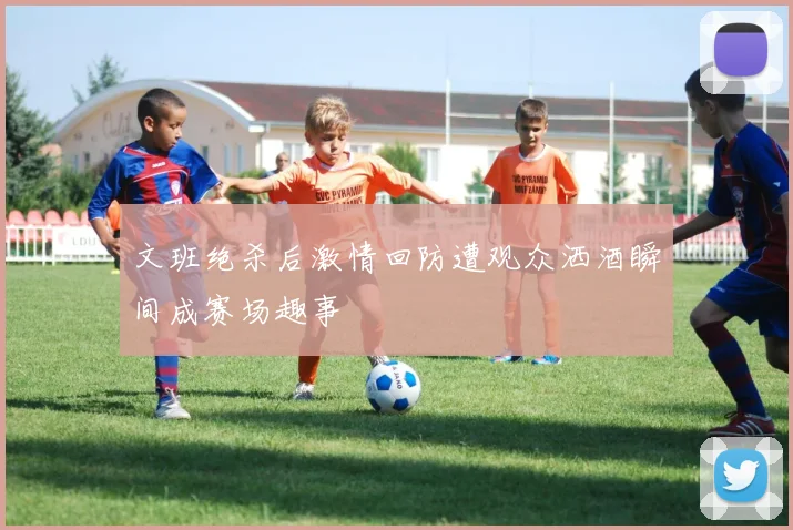 文班绝杀后激情回防遭观众洒酒瞬间成赛场趣事