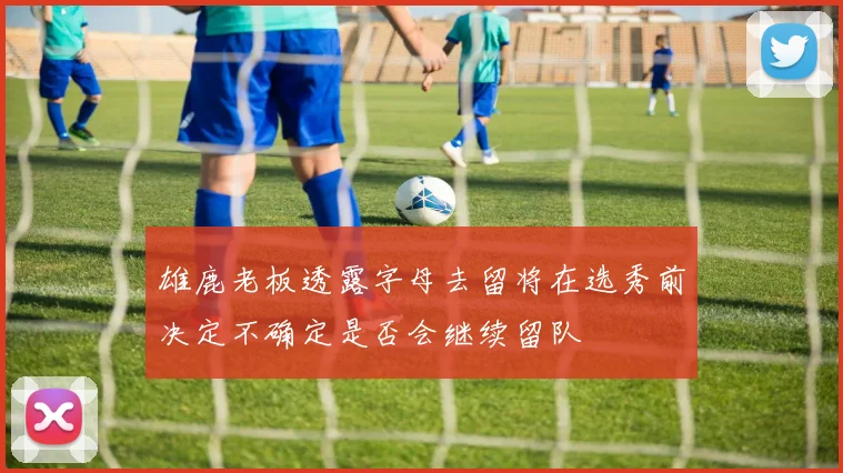 雄鹿老板透露字母去留将在选秀前决定不确定是否会继续留队