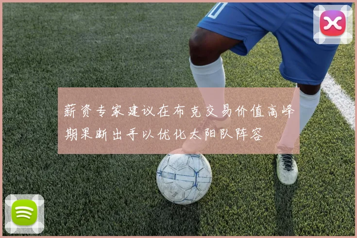 薪资专家建议在布克交易价值高峰期果断出手以优化太阳队阵容