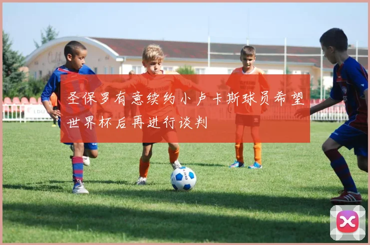 圣保罗有意续约小卢卡斯球员希望世界杯后再进行谈判