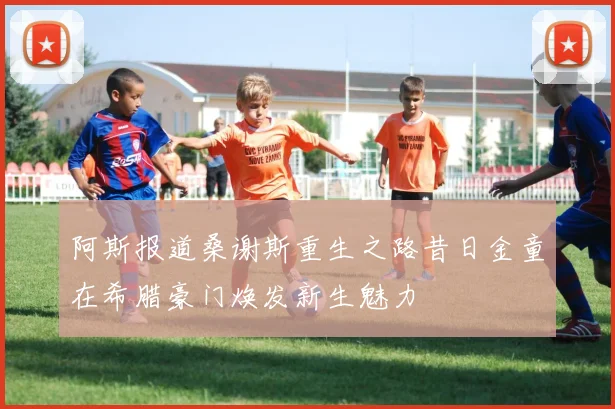 阿斯报道桑谢斯重生之路昔日金童在希腊豪门焕发新生魅力